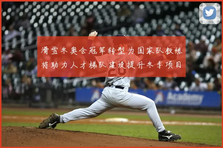 滑雪冬奥会冠军转型为国家队教练将助力人才梯队建设提升冬季项目竞争力