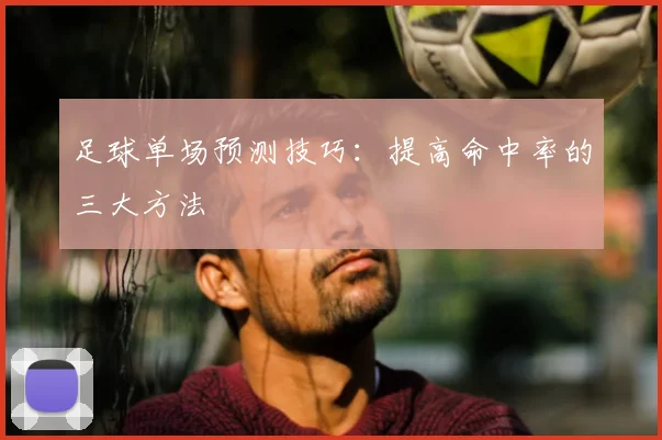 足球单场预测技巧：提高命中率的三大方法