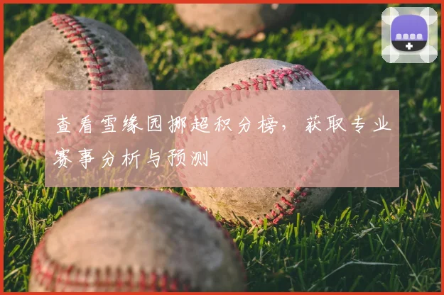 查看雪缘园挪超积分榜,获取专业赛事分析与预测
