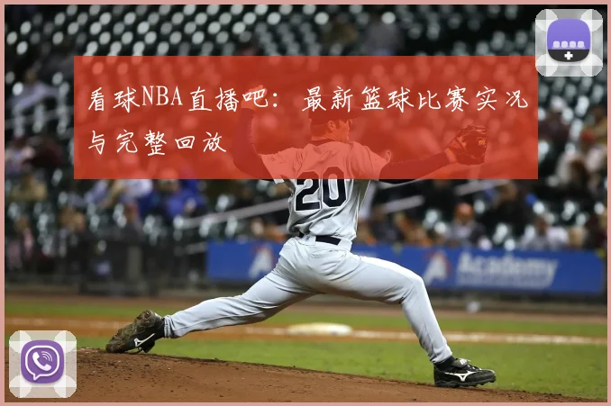 看球NBA直播吧：最新篮球比赛实况与完整回放