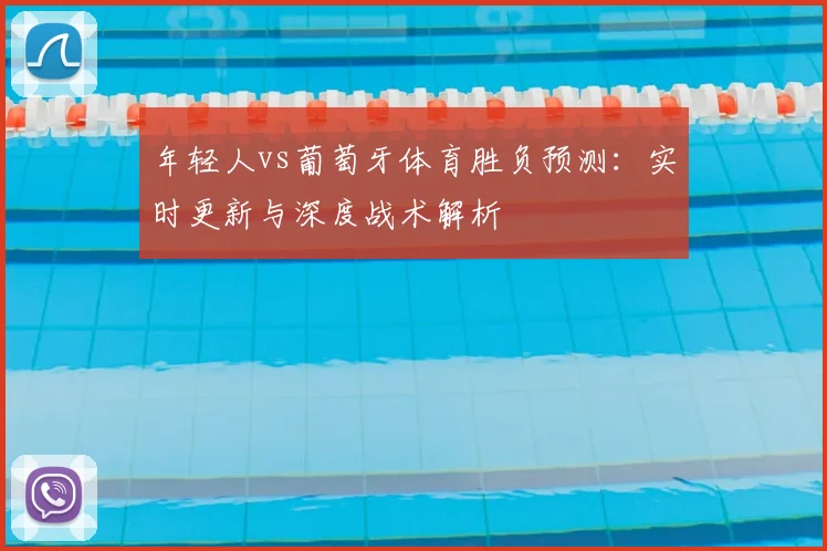 年轻人vs葡萄牙体育胜负预测:实时更新与深度战术解析