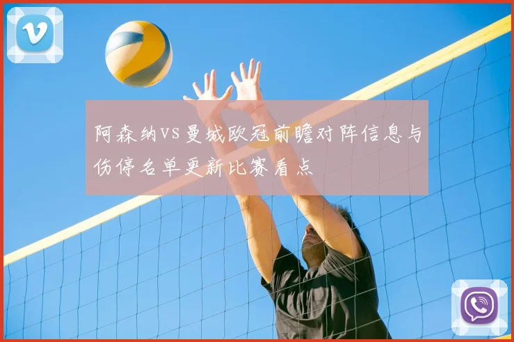 阿森纳vs曼城欧冠前瞻对阵信息与伤停名单更新比赛看点