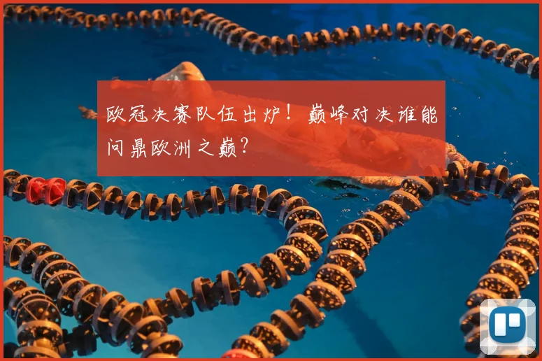 欧冠决赛队伍出炉！巅峰对决谁能问鼎欧洲之巅？