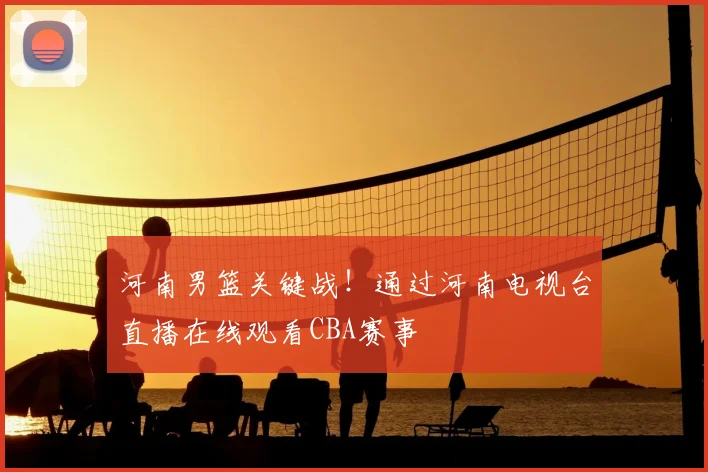 河南男篮关键战！通过河南电视台直播在线观看CBA赛事