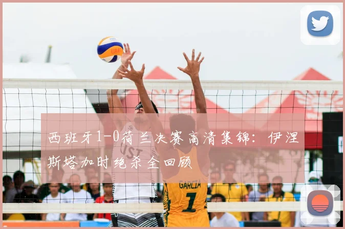 西班牙1-0荷兰决赛高清集锦:伊涅斯塔加时绝杀全回顾