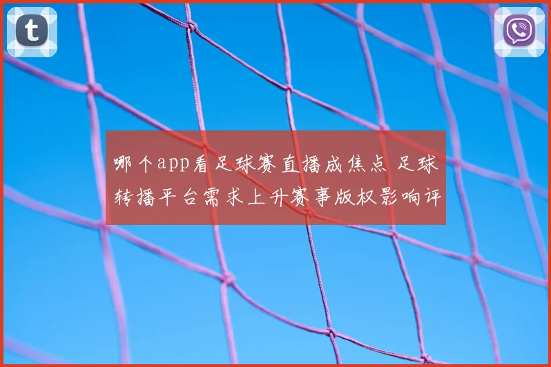 哪个app看足球赛直播成焦点 足球转播平台需求上升赛事版权影响评估