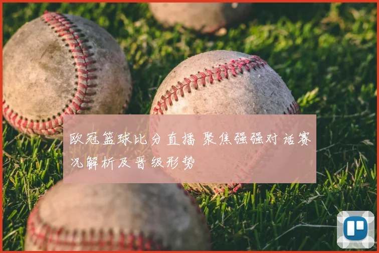 欧冠篮球比分直播 聚焦强强对话赛况解析及晋级形势