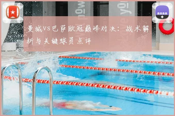 曼城vs巴萨欧冠巅峰对决：战术解析与关键球员点评