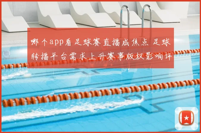 哪个app看足球赛直播成焦点 足球转播平台需求上升赛事版权影响评估