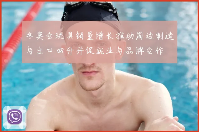 冬奥会玩具销量增长推动周边制造与出口回升并促就业与品牌合作