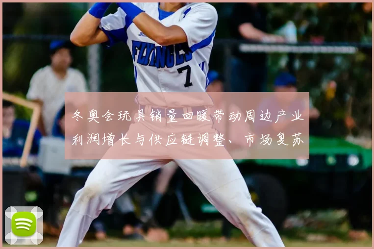 冬奥会玩具销量回暖带动周边产业利润增长与供应链调整、市场复苏看点