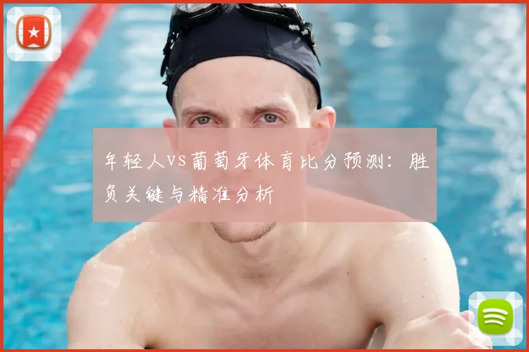 年轻人vs葡萄牙体育比分预测：胜负关键与精准分析