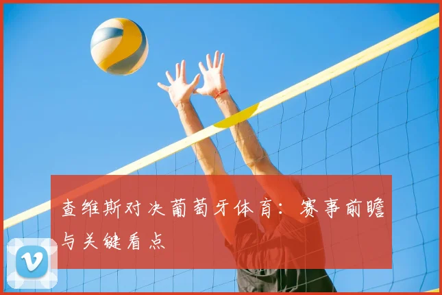 查维斯对决葡萄牙体育：赛事前瞻与关键看点