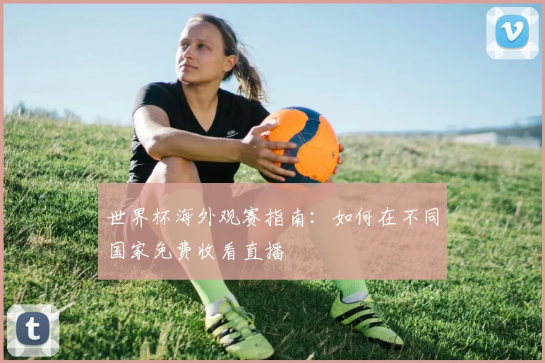 世界杯海外观赛指南：如何在不同国家免费收看直播