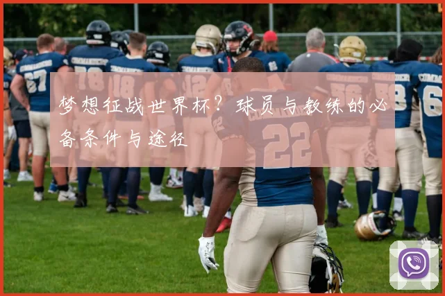 梦想征战世界杯?球员与教练的必备条件与途径