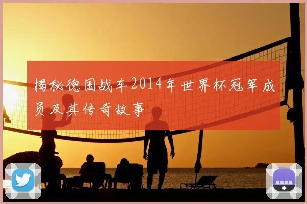 揭秘德国战车2014年世界杯冠军成员及其传奇故事