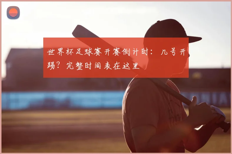 世界杯足球赛开赛倒计时：几号开踢？完整时间表在这里
