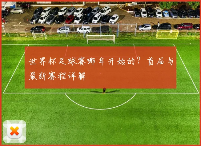 世界杯足球赛哪年开始的？首届与最新赛程详解