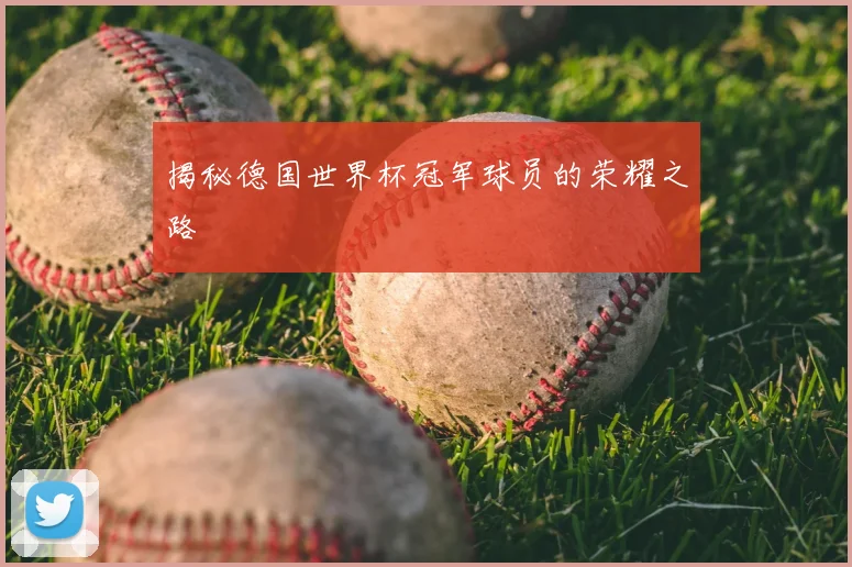揭秘德国世界杯冠军球员的荣耀之路