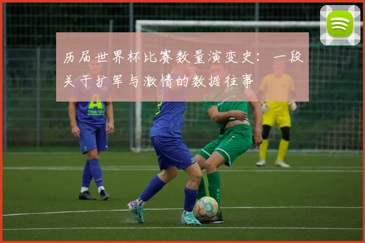 历届世界杯比赛数量演变史：一段关于扩军与激情的数据往事