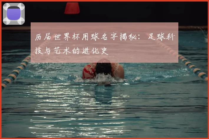 历届世界杯用球名字揭秘：足球科技与艺术的进化史