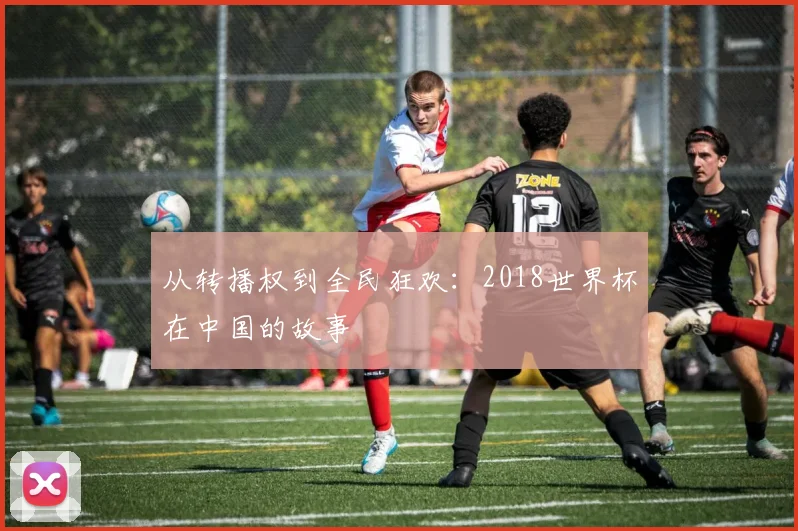 从转播权到全民狂欢:2018世界杯在中国的故事