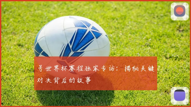 号世界杯赛程独家专访：揭秘关键对决背后的故事