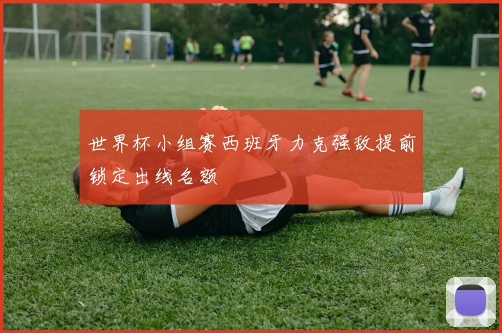 世界杯小组赛西班牙力克强敌提前锁定出线名额